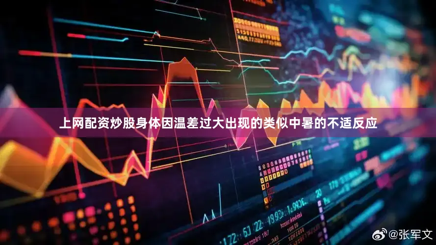 上网配资炒股身体因温差过大出现的类似中暑的不适反应