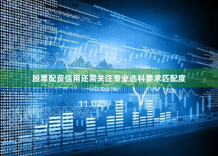 股票配资信用还需关注专业选科要求匹配度