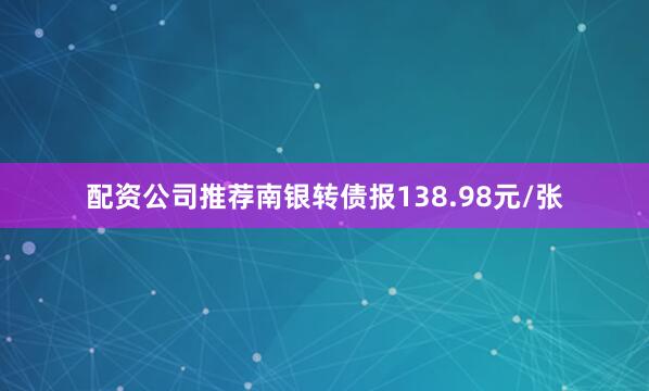 配资公司推荐南银转债报138.98元/张