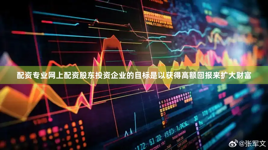 配资专业网上配资股东投资企业的目标是以获得高额回报来扩大财富