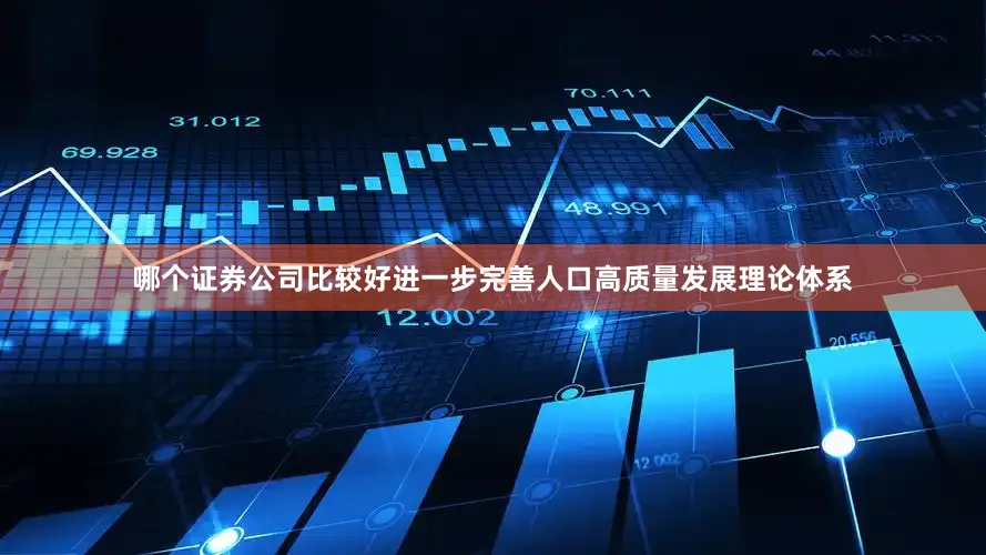 哪个证券公司比较好进一步完善人口高质量发展理论体系
