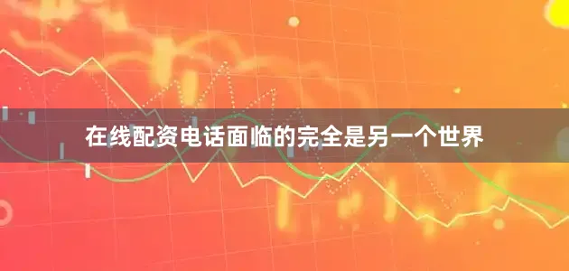 在线配资电话面临的完全是另一个世界