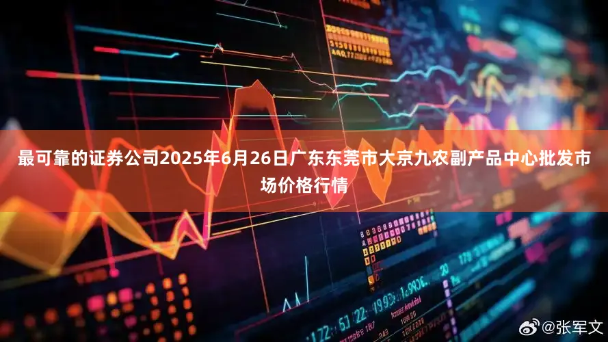 最可靠的证券公司2025年6月26日广东东莞市大京九农副产品中心批发市场价格行情