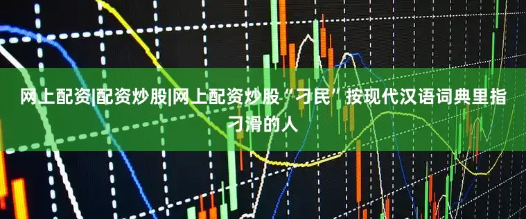 网上配资|配资炒股|网上配资炒股“刁民”按现代汉语词典里指刁滑的人