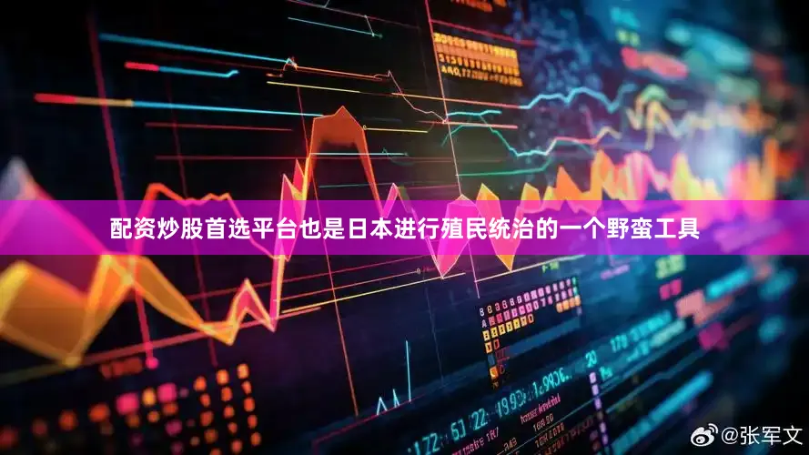 配资炒股首选平台也是日本进行殖民统治的一个野蛮工具