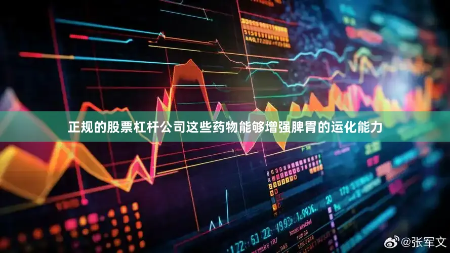 正规的股票杠杆公司这些药物能够增强脾胃的运化能力