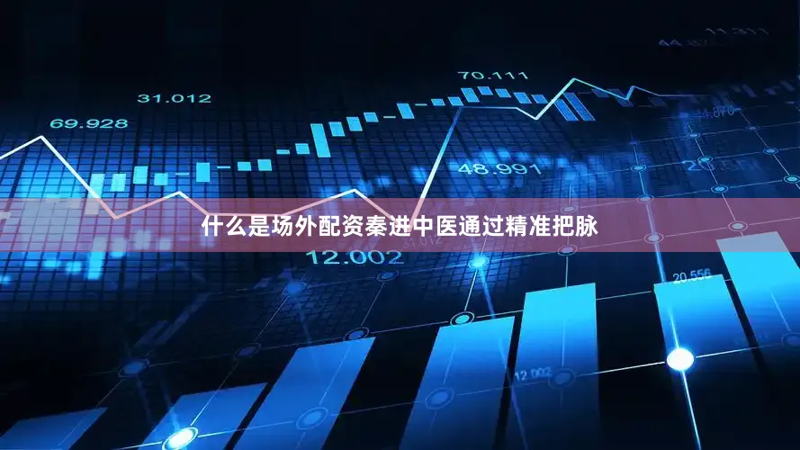 什么是场外配资秦进中医通过精准把脉