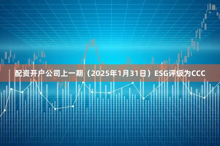 配资开户公司上一期（2025年1月31日）ESG评级为CCC