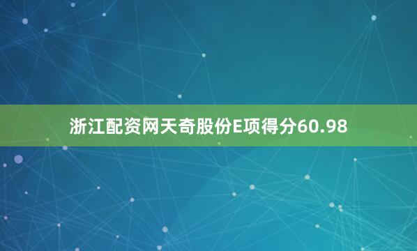浙江配资网天奇股份E项得分60.98
