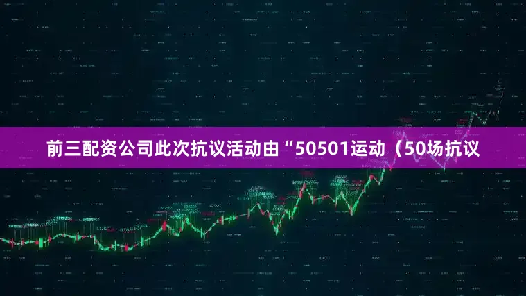 前三配资公司此次抗议活动由“50501运动（50场抗议