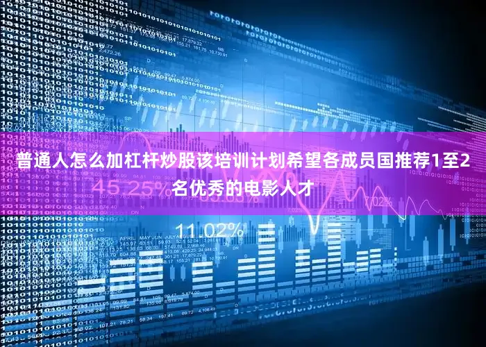 普通人怎么加杠杆炒股该培训计划希望各成员国推荐1至2名优秀的电影人才