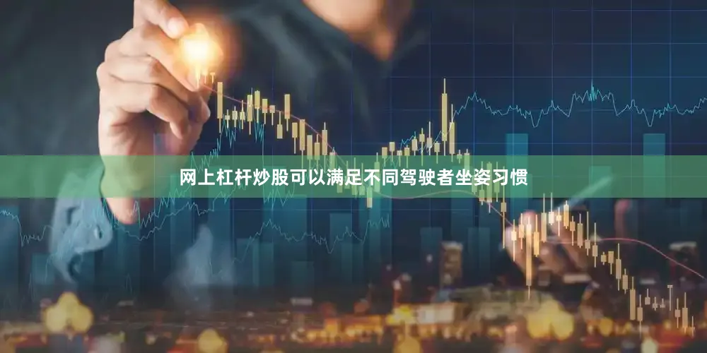 网上杠杆炒股可以满足不同驾驶者坐姿习惯