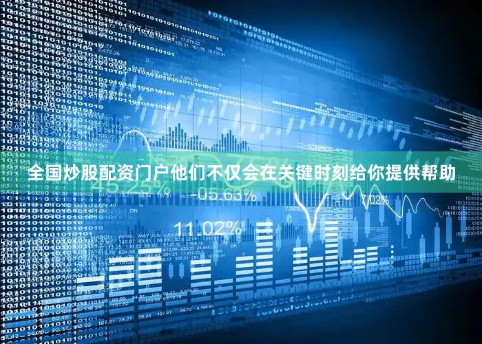 全国炒股配资门户他们不仅会在关键时刻给你提供帮助