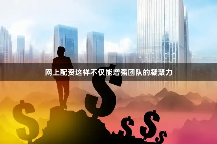 网上配资这样不仅能增强团队的凝聚力