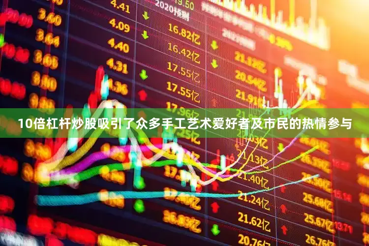 10倍杠杆炒股吸引了众多手工艺术爱好者及市民的热情参与