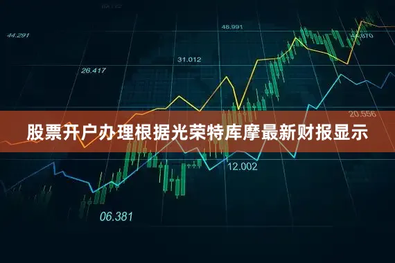 股票开户办理根据光荣特库摩最新财报显示