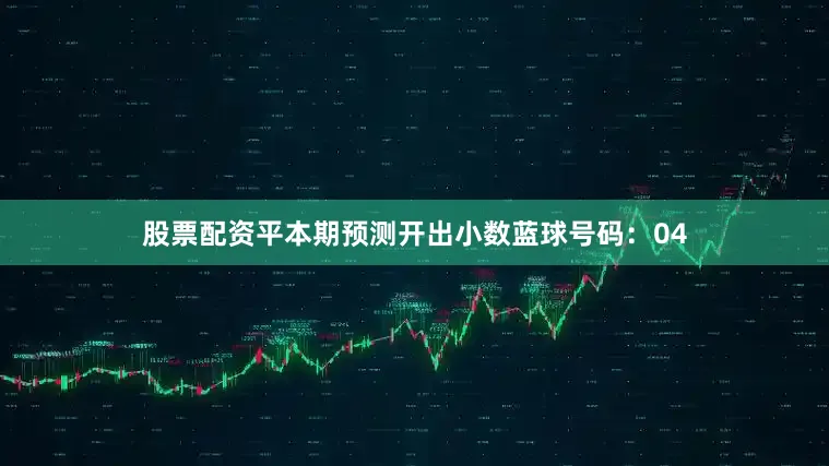 股票配资平本期预测开出小数蓝球号码：04