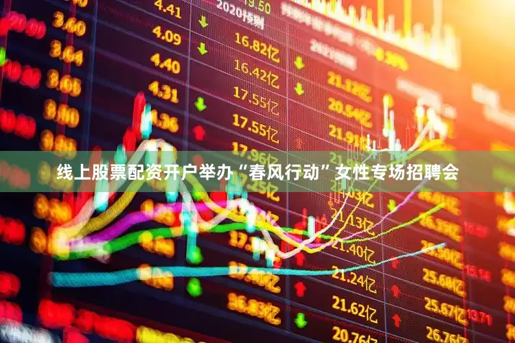 线上股票配资开户举办“春风行动”女性专场招聘会