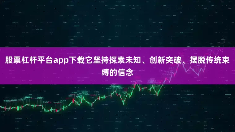 股票杠杆平台app下载它坚持探索未知、创新突破、摆脱传统束缚的信念