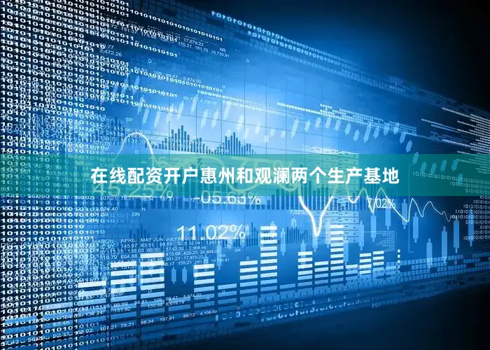 在线配资开户惠州和观澜两个生产基地