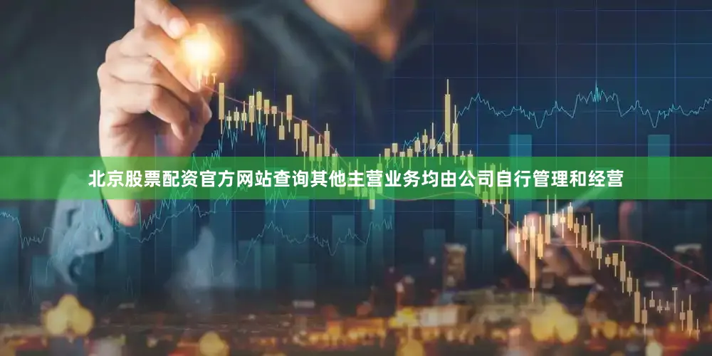 北京股票配资官方网站查询其他主营业务均由公司自行管理和经营
