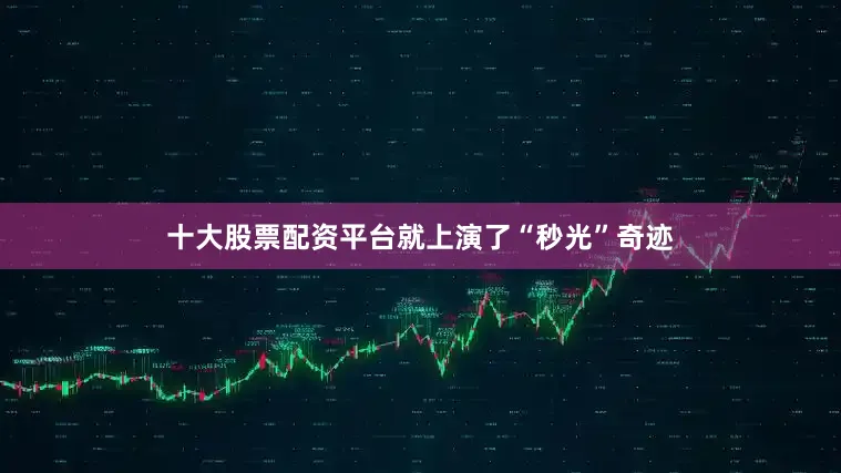 十大股票配资平台就上演了“秒光”奇迹