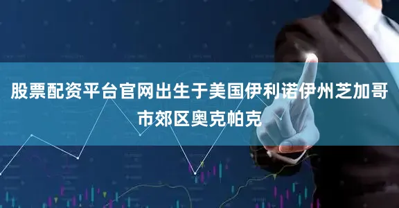 股票配资平台官网出生于美国伊利诺伊州芝加哥市郊区奥克帕克