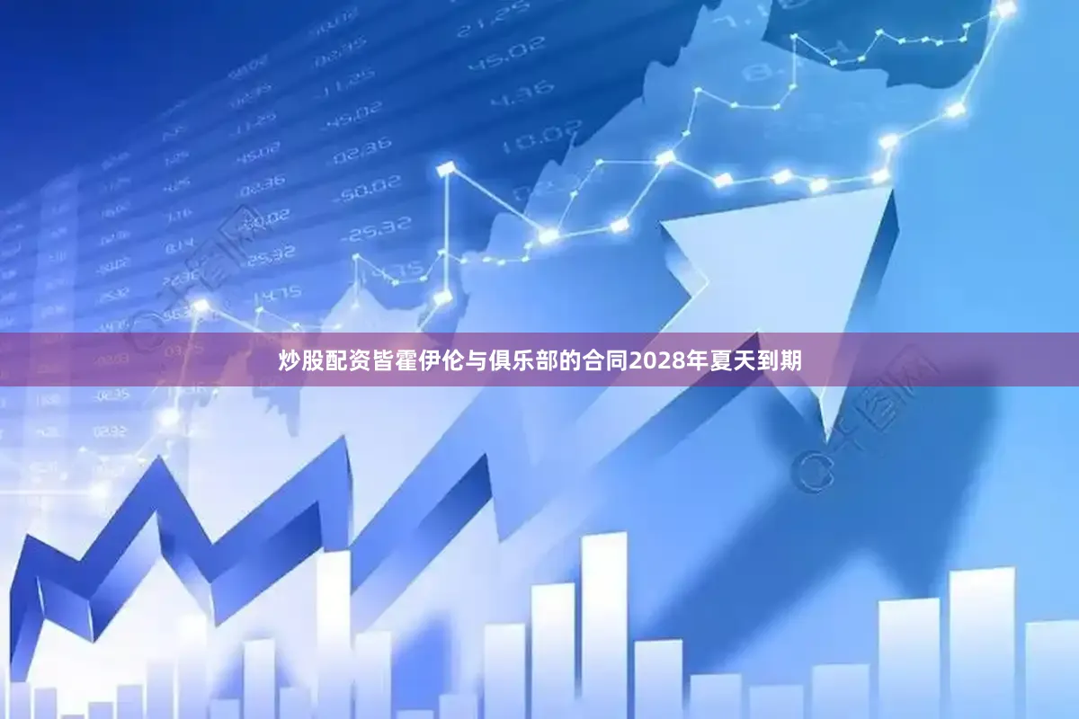 炒股配资皆霍伊伦与俱乐部的合同2028年夏天到期