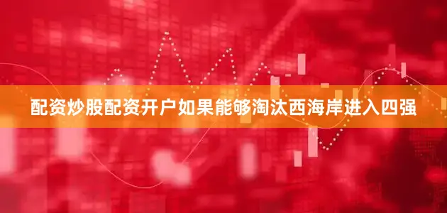 配资炒股配资开户如果能够淘汰西海岸进入四强