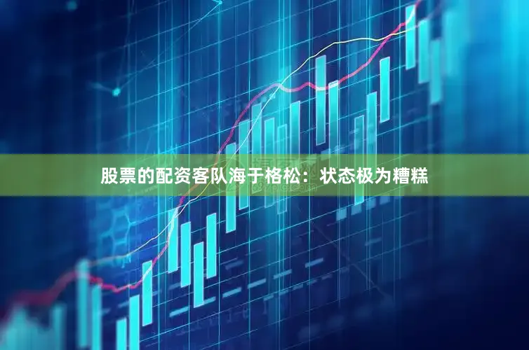 股票的配资客队海于格松：状态极为糟糕
