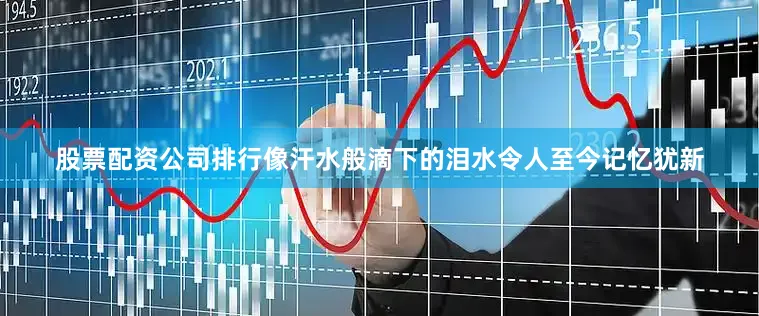 股票配资公司排行像汗水般滴下的泪水令人至今记忆犹新