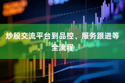 炒股交流平台到品控、服务跟进等全流程