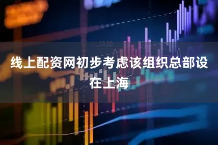线上配资网初步考虑该组织总部设在上海