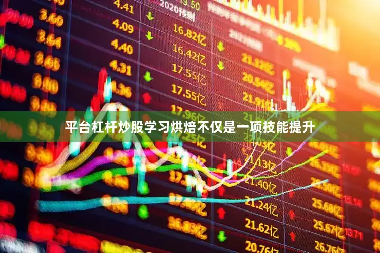 平台杠杆炒股学习烘焙不仅是一项技能提升