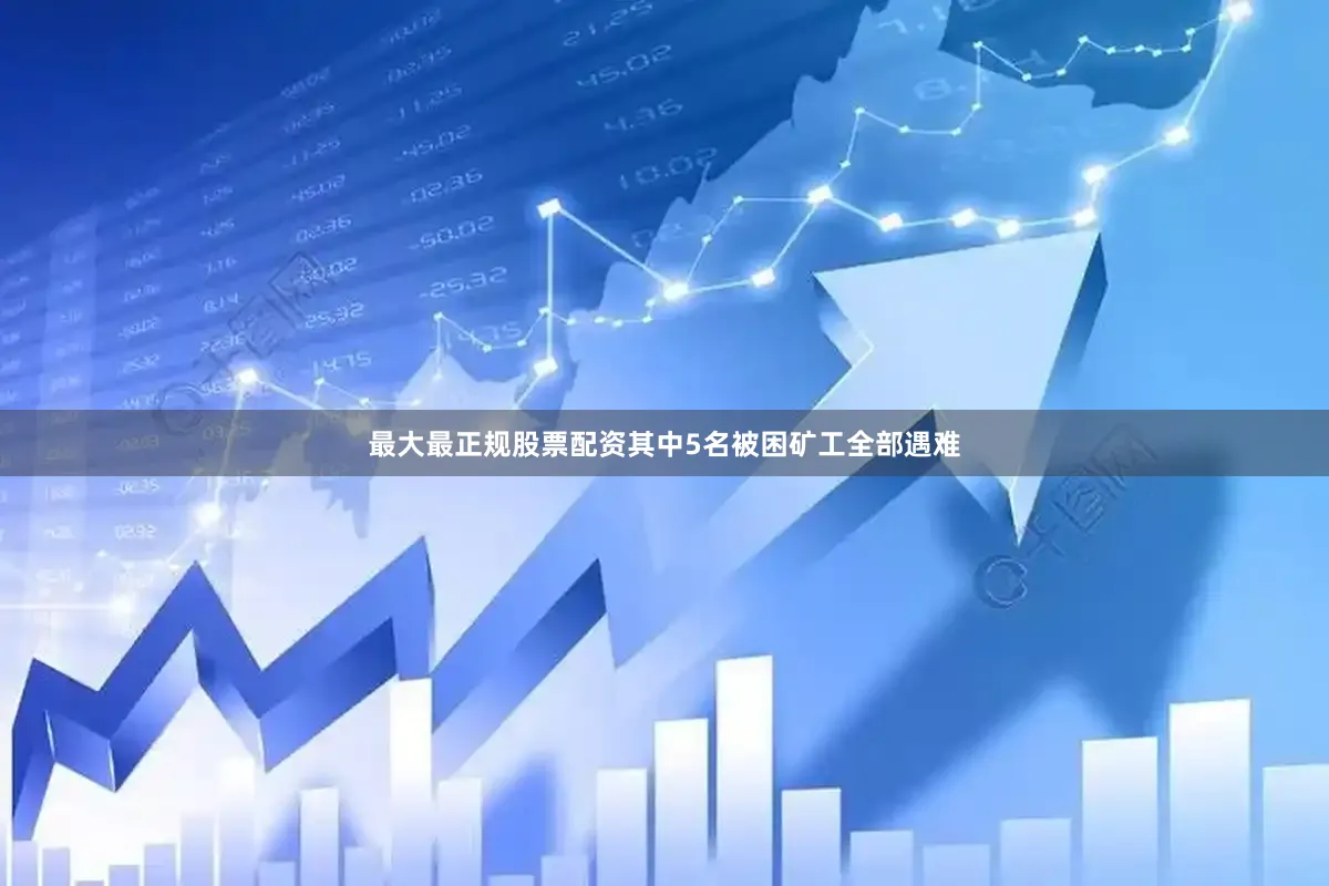 最大最正规股票配资其中5名被困矿工全部遇难