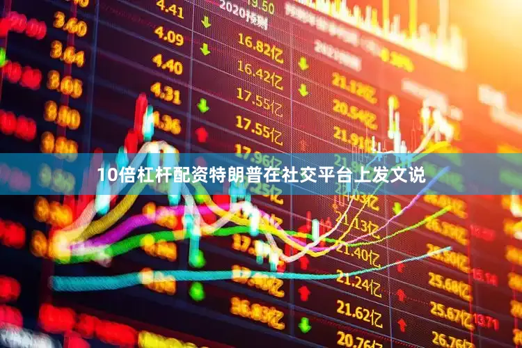 10倍杠杆配资特朗普在社交平台上发文说