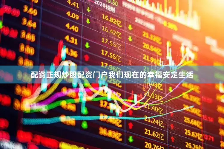 配资正规炒股配资门户我们现在的幸福安定生活