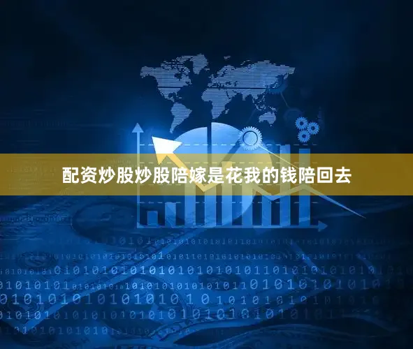 配资炒股炒股陪嫁是花我的钱陪回去