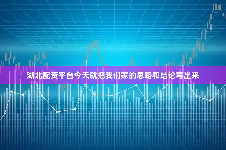 湖北配资平台今天就把我们家的思路和结论写出来