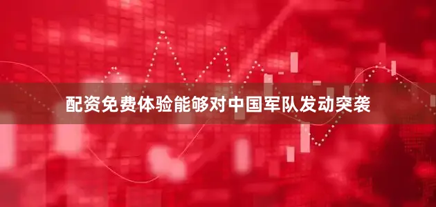 配资免费体验能够对中国军队发动突袭