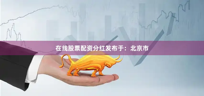 在线股票配资分红发布于：北京市