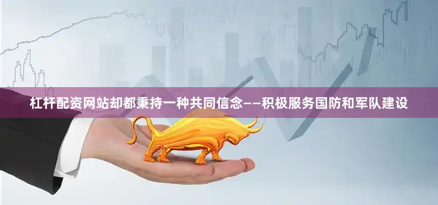 杠杆配资网站却都秉持一种共同信念——积极服务国防和军队建设
