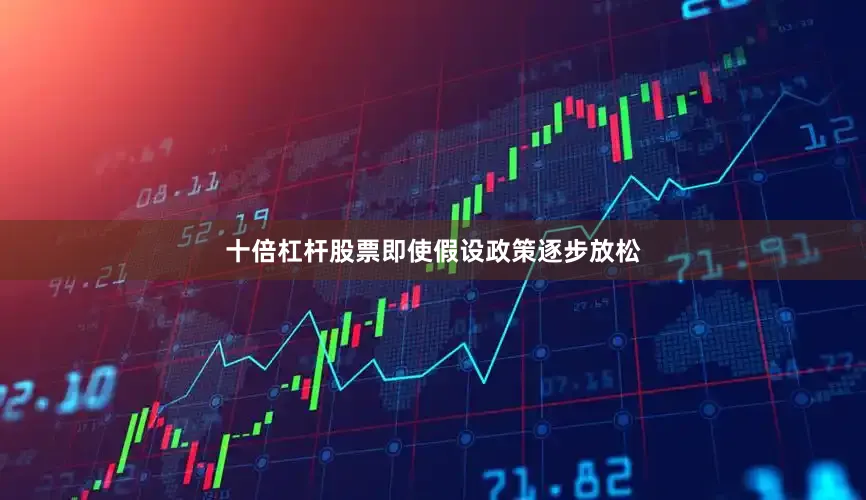 十倍杠杆股票即使假设政策逐步放松