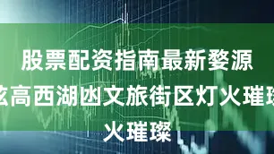 股票配资指南最新婺源弦高西湖凼文旅街区灯火璀璨