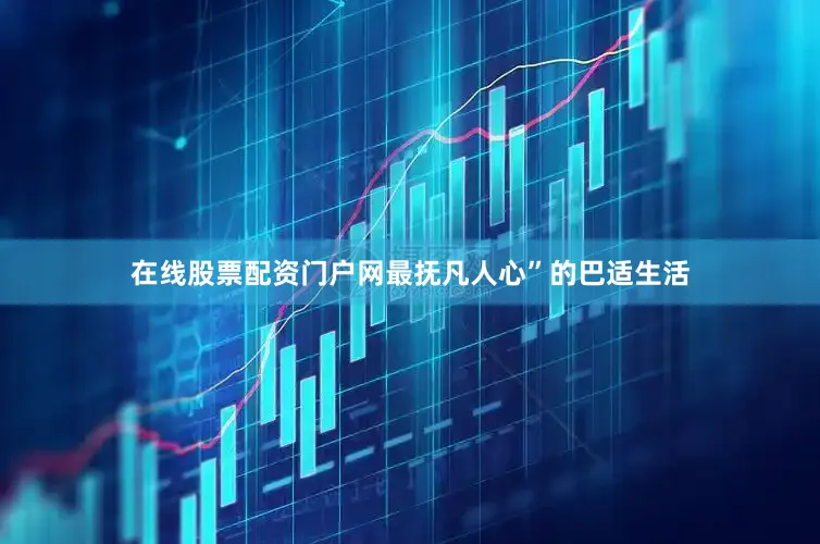 在线股票配资门户网最抚凡人心”的巴适生活