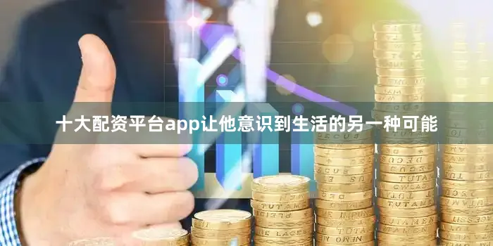 十大配资平台app让他意识到生活的另一种可能