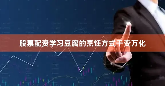 股票配资学习豆腐的烹饪方式千变万化