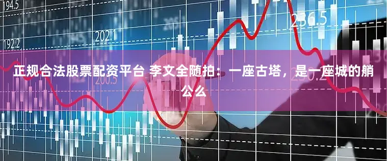 正规合法股票配资平台 李文全随拍：一座古塔，是一座城的艄公么