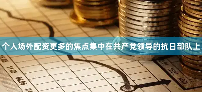 个人场外配资更多的焦点集中在共产党领导的抗日部队上