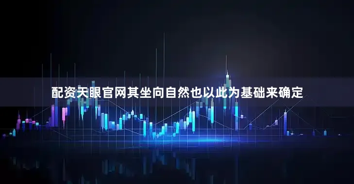配资天眼官网其坐向自然也以此为基础来确定